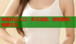 海角社区入口：多元话题，智能推荐，畅聊交友