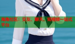 海角社区：交友、聊天、短视频一站式平台