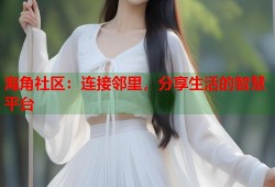 海角社区：连接邻里，分享生活的智慧平台