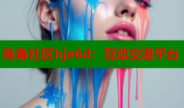 海角社区hje6d：互动交流平台