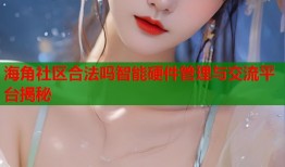 海角社区合法吗智能硬件管理与交流平台揭秘