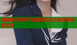 海角社区同类平台推荐轻松交流分享精彩生活