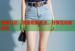 海角社区：连接邻里生活，分享互动新体验