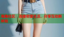 海角社区：连接邻里生活，分享互动新体验