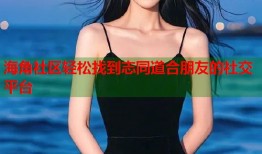 海角社区轻松找到志同道合朋友的社交平台