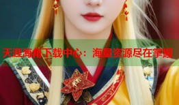 天涯海角下载中心：海量资源尽在掌握