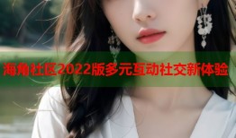 海角社区2022版多元互动社交新体验