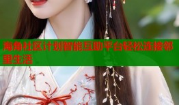 海角社区计划智能互助平台轻松连接邻里生活