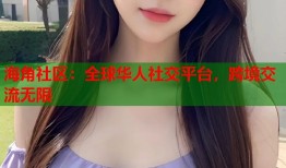 海角社区：全球华人社交平台，跨境交流无限