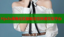 Hja2a海角社区智能定位快速交友平台