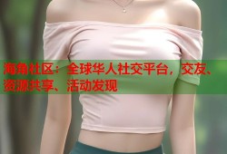 海角社区：全球华人社交平台，交友、资源共享、活动发现