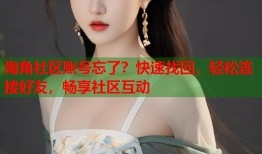 海角社区账号忘了？快速找回，轻松连接好友，畅享社区互动