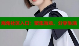 海角社区入口：聚集互动、分享生活