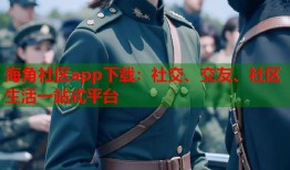 海角社区app下载：社交、交友、社区生活一站式平台