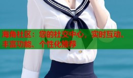 海角社区：您的社交中心，实时互动、丰富功能、个性化推荐