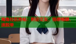 海角社区热帖：附近交友，情感畅聊，速脱单