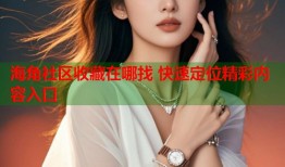 海角社区收藏在哪找 快速定位精彩内容入口