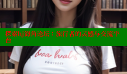 探索hj海角论坛：旅行者的灵感与交流平台