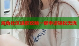 海角社区退款攻略一键申请轻松无忧