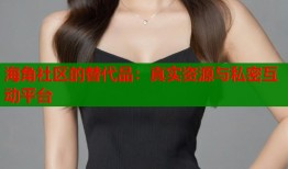 海角社区的替代品：真实资源与私密互动平台