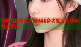 海角社区域名入口即用多功能资源分享社交平台