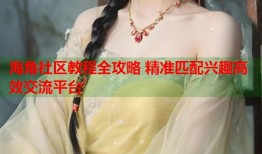 海角社区教程全攻略 精准匹配兴趣高效交流平台