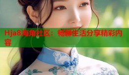 Hja8海角社区：畅聊生活分享精彩内容