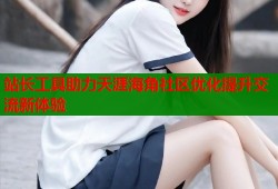 站长工具助力天涯海角社区优化提升交流新体验