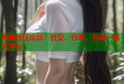 海角社区论坛：社交、分享、互动一站式平台