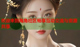 欢迎来到海角社区畅享互动交流与资源共享