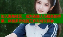 加入海角社区，成为连接人与服务的桥梁，体验多元化的工作与成长机会