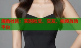 海角社区：实时社交、交友、视频互动平台