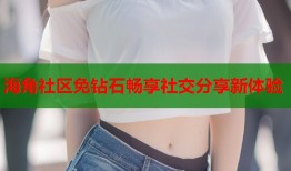海角社区免钻石畅享社交分享新体验