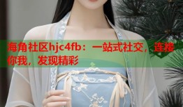 海角社区hjc4fb：一站式社交，连接你我，发现精彩