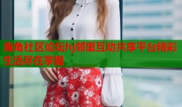 海角社区论坛hj邻里互动共享平台精彩生活尽在掌握