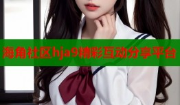 海角社区hja9精彩互动分享平台