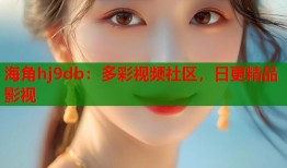 海角hj9db：多彩视频社区，日更精品影视