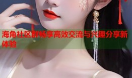 海角社区群畅享高效交流与兴趣分享新体验