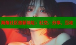 海角社区最新地址：社交、分享、互动