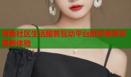 海角社区生活服务互动平台助您畅享邻里新体验