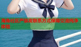 海角社区严禁发联系方式保障交流纯净体验