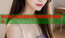 重庆励志肖潇海角社区精彩视频导航平台