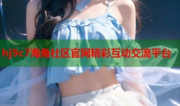 hj9c7海角社区官网精彩互动交流平台