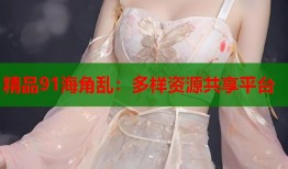精品91海角乱：多样资源共享平台