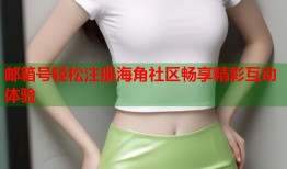 邮箱号轻松注册海角社区畅享精彩互动体验