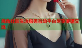 海角社区生活服务互动平台尽享便捷交流