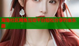 海角社区网鱼互动平台轻松分享钓鱼乐趣