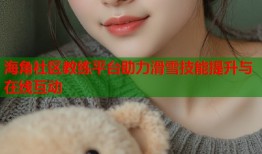 海角社区教练平台助力滑雪技能提升与在线互动