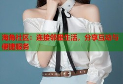 海角社区：连接邻里生活，分享互动与便捷服务
