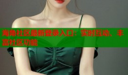 海角社区最新登录入口：实时互动、丰富社区功能